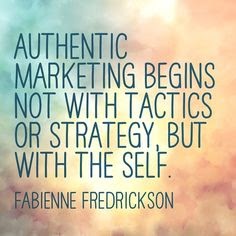 "Authentic marketing begins not with tactics or strategy, but with the self" - Fabienne Fredrickson